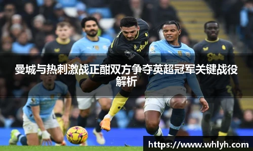 曼城与热刺激战正酣双方争夺英超冠军关键战役解析