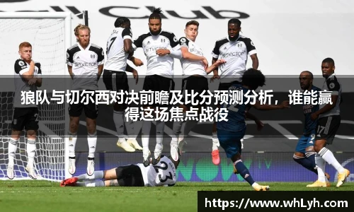 狼队与切尔西对决前瞻及比分预测分析，谁能赢得这场焦点战役