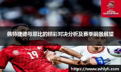 佩特捷德与恩比的精彩对决分析及赛季前景展望