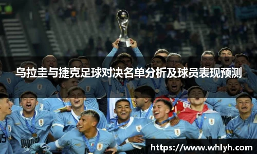 乌拉圭与捷克足球对决名单分析及球员表现预测
