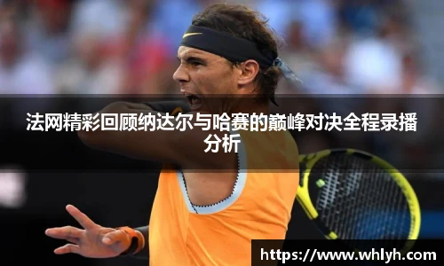 法网精彩回顾纳达尔与哈赛的巅峰对决全程录播分析
